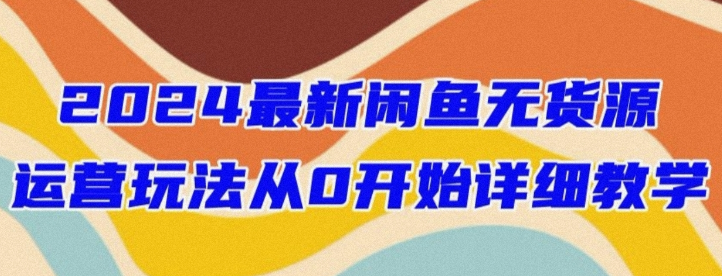 2024最新闲鱼无货源玩法 手把手教你轻松开店-虚拟资源库