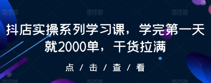 抖店实操系列学习课 学完第一天就2000单 干货拉满-虚拟资源库