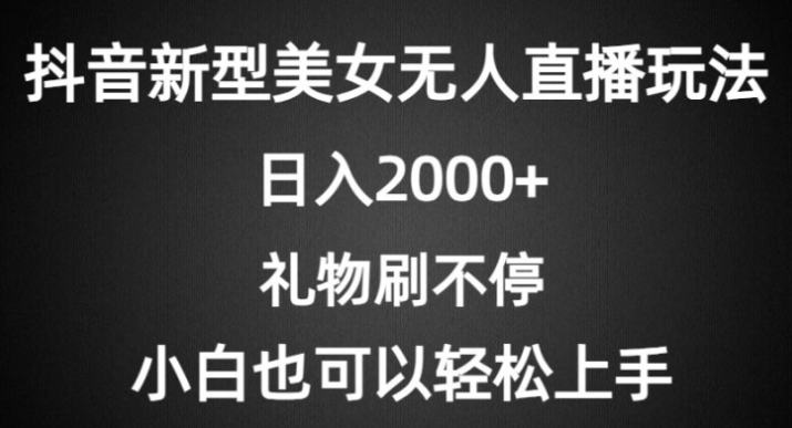 抖音新型美女无人直播玩法 礼物刷不停 小白轻松上手-虚拟资源库