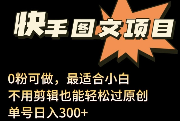 【快手图文带货】24年最新快手图文带货项目，零粉可做，不用剪辑轻松过原创单号轻松日入300+【揭秘】-虚拟资源库