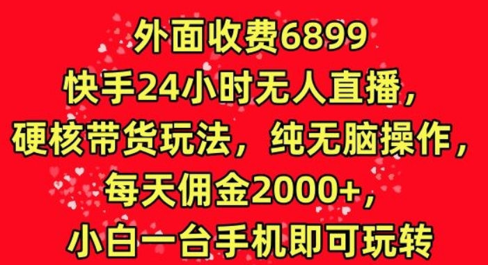 外面收费6899的快手24小时无人直播 硬核带货玩法 纯无脑操作-虚拟资源库