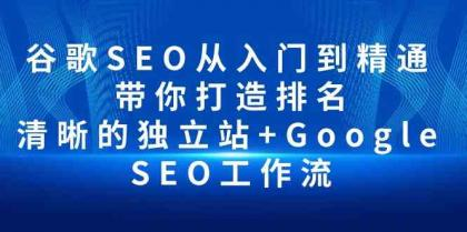 谷歌SEO从入门到精通 带你打造排名 清晰的独立站 + Google SEO工作流-虚拟资源库