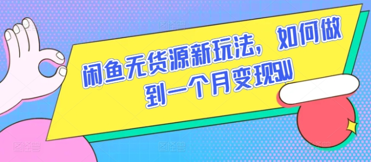 闲鱼无货源新玩法 如何做到一个月变现5W-虚拟资源库