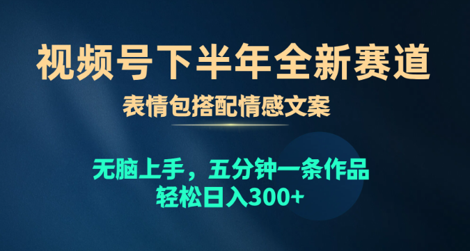 视频号下半年全新赛道 表情包搭配情感文案 无脑上手 五分钟一条作品-虚拟资源库