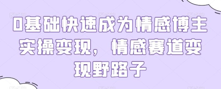 0基础快速成为情感博主实操变现 情感赛道变现野路子-虚拟资源库