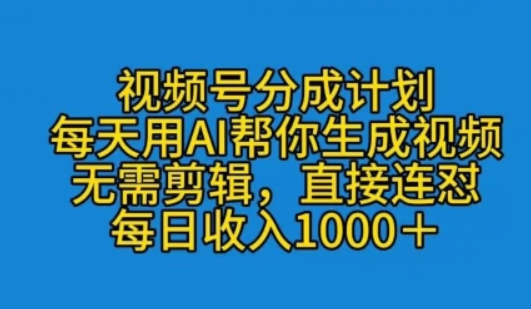 视频号分成计划 每天用AI帮你生成视频 无需剪辑 直接连怼-虚拟资源库