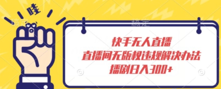 快手无人直播 直播间无版权违规解决办法 播剧日入300+-虚拟资源库