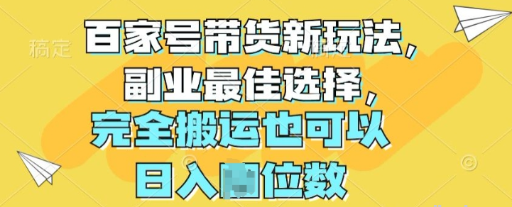 百家号带货新玩法 副业最佳选择 完全搬运也可以-虚拟资源库