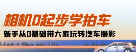 相机0起步学拍车 新手从0基础带大家玩转汽车摄影（18节课）-虚拟资源库