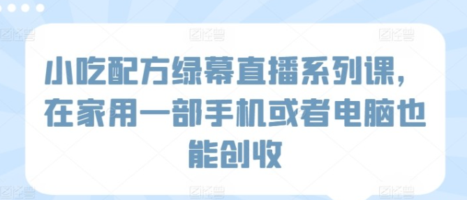 小吃配方绿幕直播系列课在家也能创收-虚拟资源库