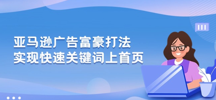 亚马逊广告 富豪打法 实现快速关键词上首页-虚拟资源库