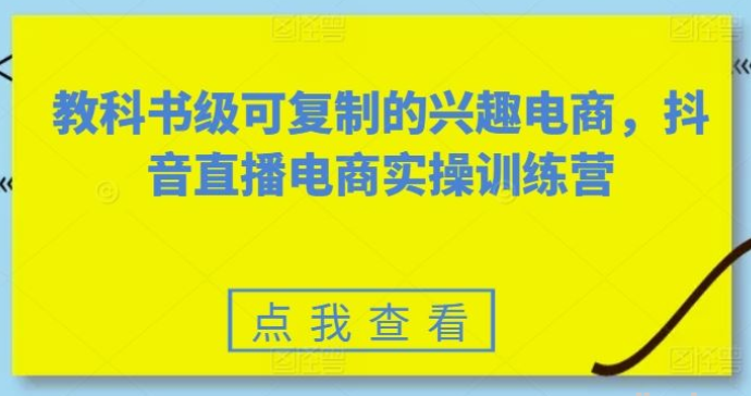 教科书级可复制的兴趣电商 抖音直播电商实操训练营-虚拟资源库