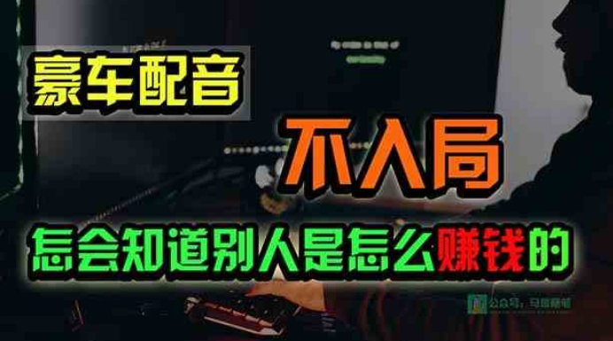 豪车配音，一个惊掉下巴，闷声发财的小生意，日赚15万-虚拟资源库