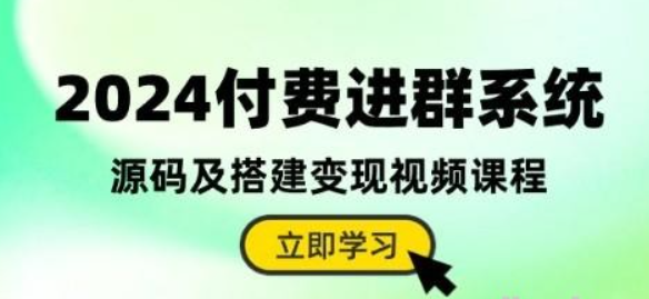 2024付费进群系统，源码及搭建变现视频课程（教程+源码）-虚拟资源库