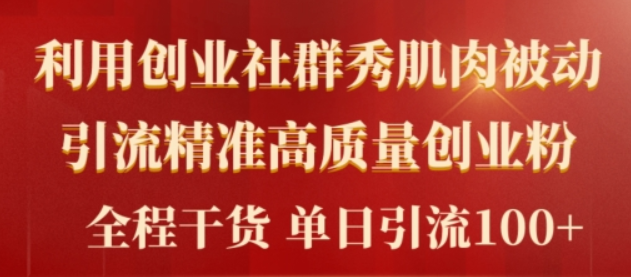 2024年最新创业社群秀肌肉被动引流精准高质量创业粉 全程干货当日轻松引流100+-虚拟资源库