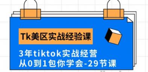 Tk美区实战经验课程分享 3年tiktok实战经营 从0到1包你学会（29节课）-虚拟资源库