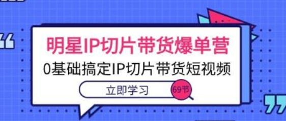 明星IP切片带货爆单营 0基础搞定IP切片带货短视频（69节课）-虚拟资源库