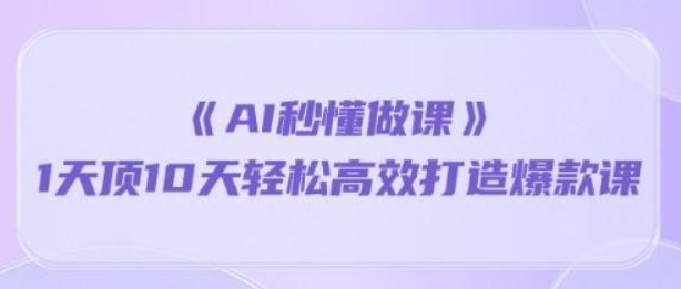 《AI秒 懂做课》1天顶10天轻松高效打造爆款课（13节课）-虚拟资源库