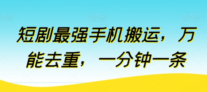 短剧最强手机搬运 万能去重 一分钟一条-虚拟资源库