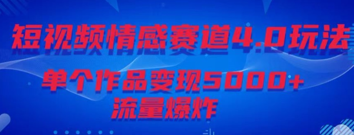 短视频情感赛道4.0玩法 单个作品变现5000+ 流量爆炸-虚拟资源库