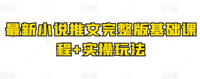 最新小说推文完整版基础课程+实操玩法-虚拟资源库