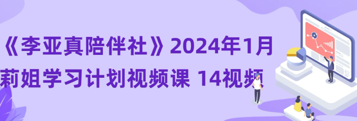 【李亚真陪伴社】《李亚真陪伴社》2024年1月莉姐学习计划视频课 14视频-虚拟资源库