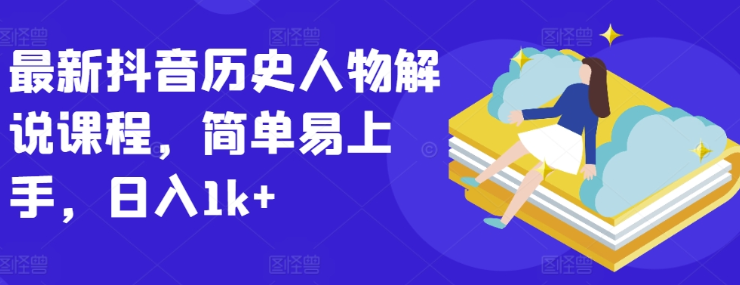 最新抖音历史人物解说课程 简单易上手 日入1k+-虚拟资源库