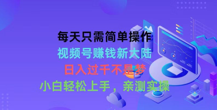 每天只需简单操作，视频号赚钱新大陆，日入过千不是梦，小白轻松上手-虚拟资源库