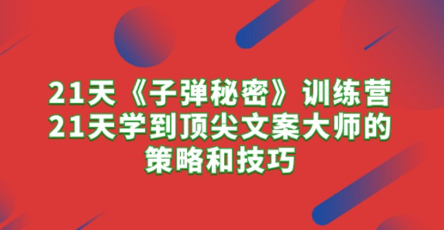 21天《子弹秘密》训练营，21天学到顶尖文案大师的策略和技巧-虚拟资源库