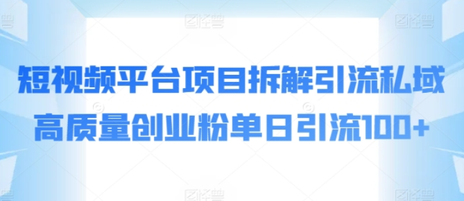 短视频平台项目拆解 引流私域高质量创业粉 单日引流100+-虚拟资源库