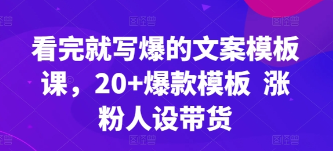 看完就写爆的文案模板课 20+爆款模板 涨粉人设带货-虚拟资源库