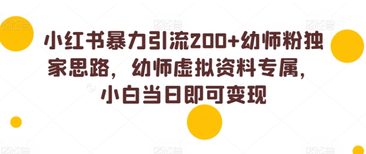 小红书暴力引流200+幼师粉独家思路 幼师虚拟资料专属 小白当日即可变现-虚拟资源库