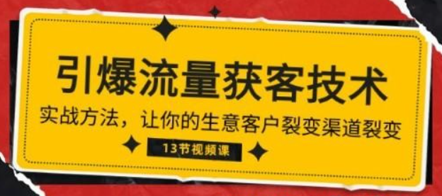 《引爆流量 获客技术》实战方法，让你的生意客户裂变渠道裂变（13节）-虚拟资源库