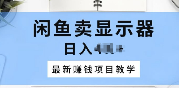 闲鱼卖显示器 最新赚钱项目教学 一个手机就能开始操作-虚拟资源库