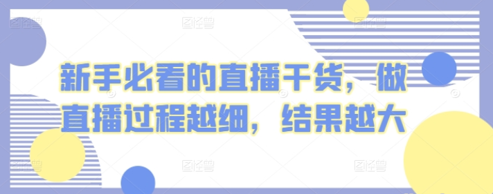 新手必看的直播干货 做直播过程越细 结果越大-虚拟资源库