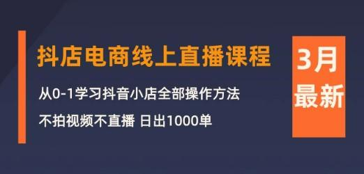 3月抖店电商线上直播课程：从0-1学习抖音小店，不拍视频不直播 日出1000单-虚拟资源库