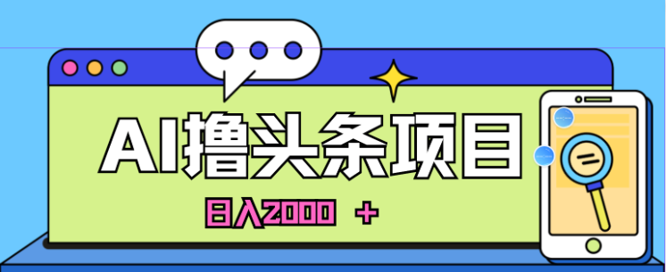 蓝海项目AI撸头条，当天起号第二天见收益，小白可做，日入2000+-虚拟资源库