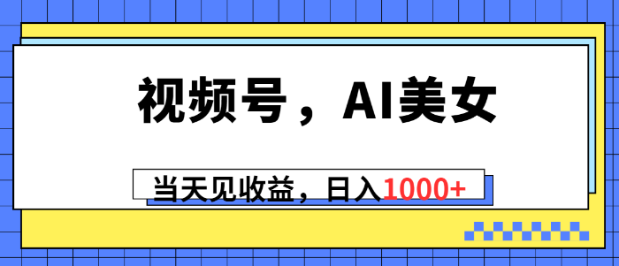 视频号，Ai美女，当天见收益，日入1000+-虚拟资源库