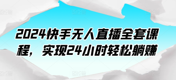 2024快手无人直播全套课程 实现24小时轻松躺赚-虚拟资源库