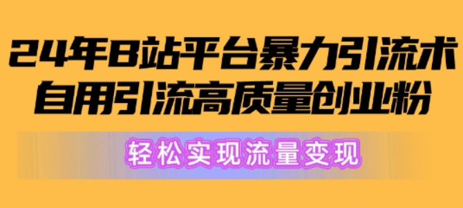 2024年B站平台暴力引流术 自用引流高质量创业粉 轻松实现流量变现!-虚拟资源库