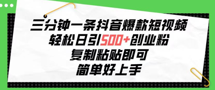 三分钟一条抖音爆款短视频，轻松日引500+创业粉，复制粘贴即可，简单好上手-虚拟资源库