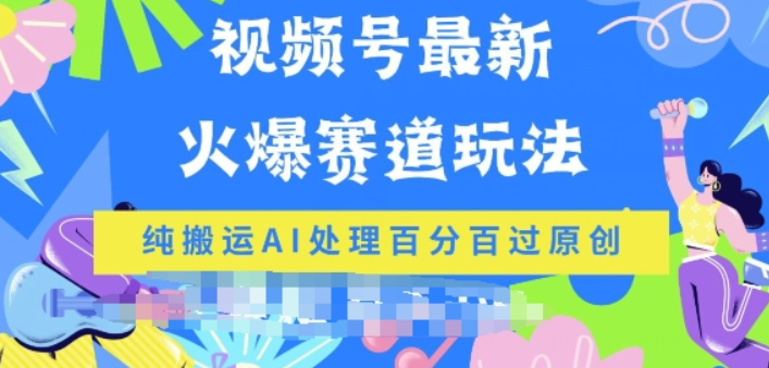 视频号最新爆火赛道玩法 纯搬运AI处理 百分百过原创-虚拟资源库