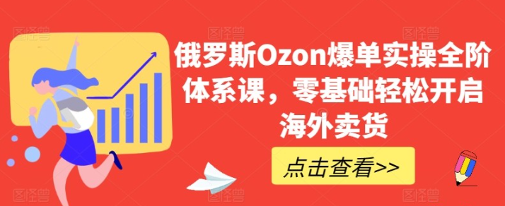 俄罗斯Ozon爆单零基础轻松开启海外卖货-虚拟资源库