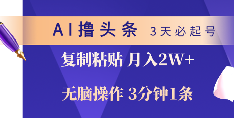 AI撸头条3天必起号，无脑操作3分钟1条，复制粘贴轻松月入2W+-虚拟资源库