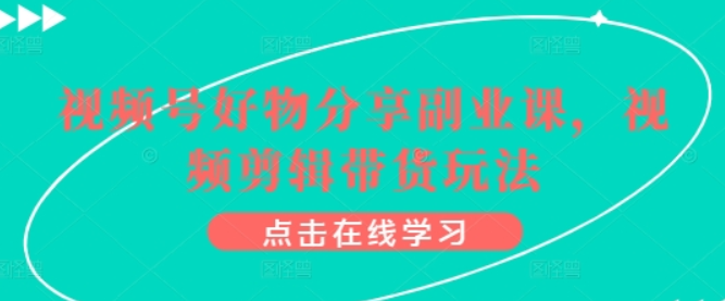 视频号好物分享副业课 视频剪辑带货玩法-虚拟资源库