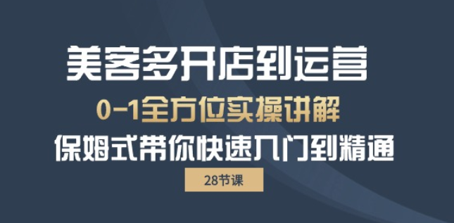 美客多开店到运营0-1全方位实战讲解 保姆式带你快速入门到精通（28节课）-虚拟资源库