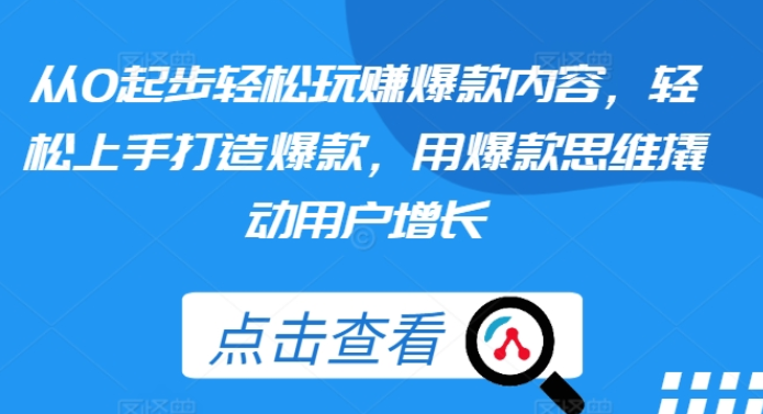 从0起步轻松玩赚爆款内容 轻松上手打造爆款 用爆款思维撬动用户增长-虚拟资源库