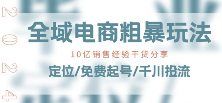 全域电商-粗暴玩法课 10亿销售经验干货分享!定位/免费起号/千川投流-虚拟资源库