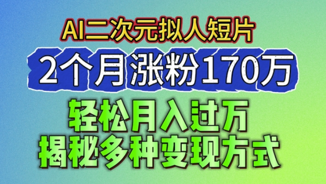 2024最新蓝海AI生成二次元拟人短片 2个月涨粉170万 揭秘多种变现方式-虚拟资源库