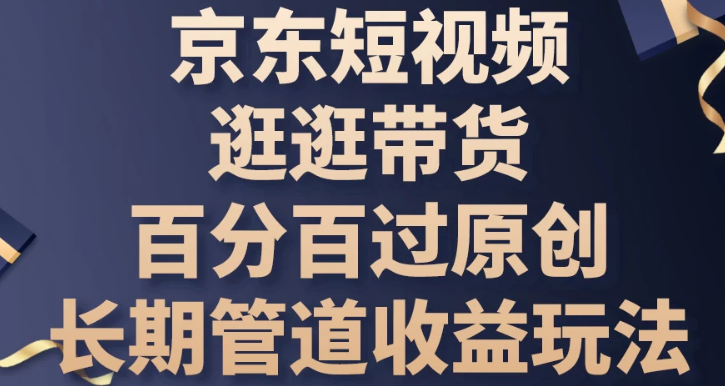 京东短视频逛逛带货 百分百过原创 长期管道收益玩法-虚拟资源库